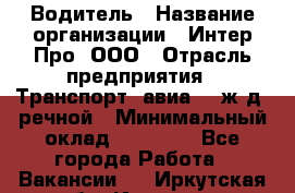 Водитель › Название организации ­ Интер Про, ООО › Отрасль предприятия ­ Транспорт, авиа- , ж/д, речной › Минимальный оклад ­ 45 000 - Все города Работа » Вакансии   . Иркутская обл.,Иркутск г.